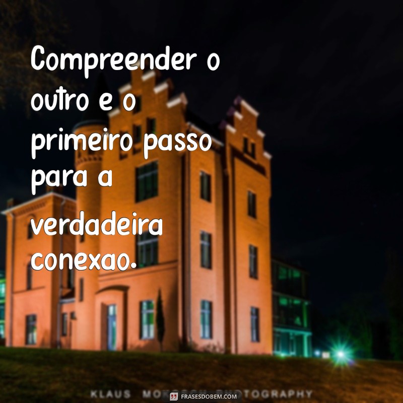 frases de compreensão Compreender o outro é o primeiro passo para a verdadeira conexão.