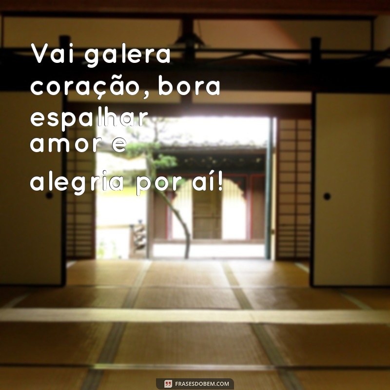 frases vai galera coração Vai galera coração, bora espalhar amor e alegria por aí!