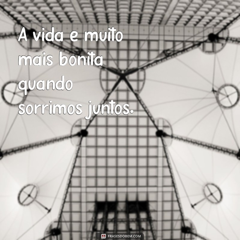 frases de positividade para fotos A vida é muito mais bonita quando sorrimos juntos.