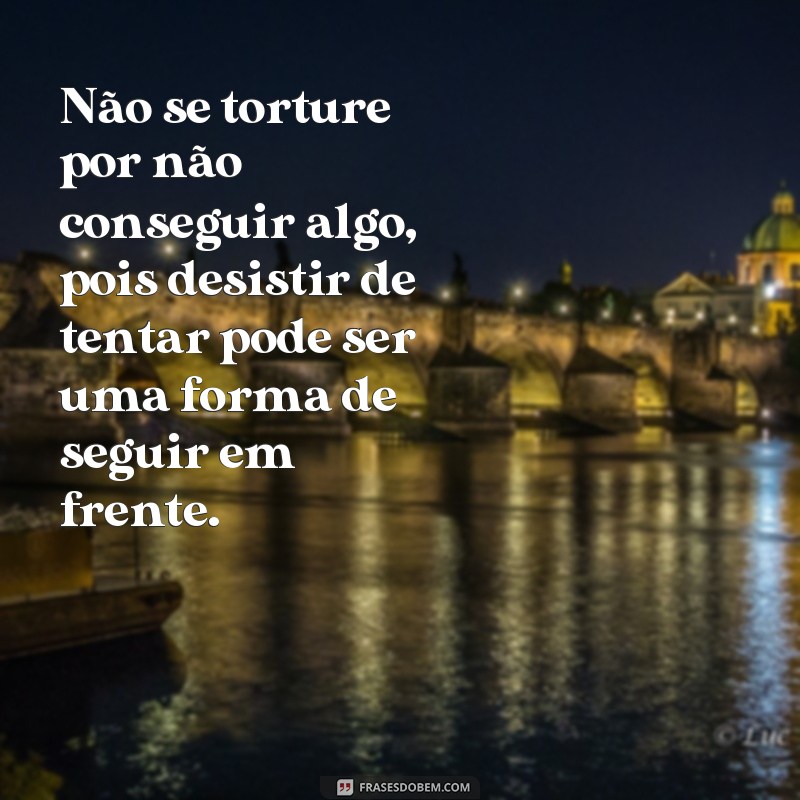 7 Frases Inspiradoras para Desistir de Tentar e Seguir em Frente 