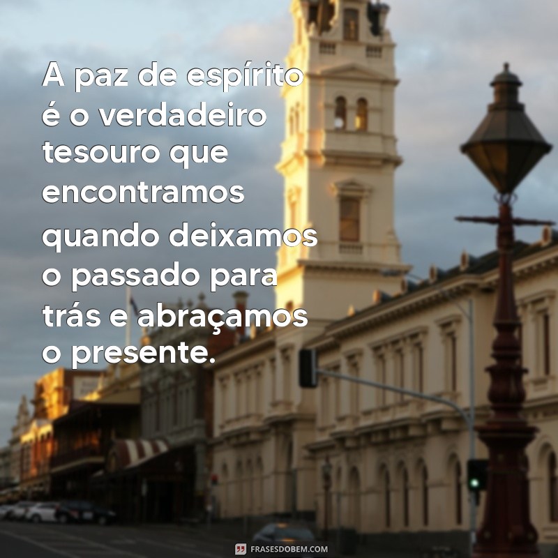 frases sobre paz de espírito A paz de espírito é o verdadeiro tesouro que encontramos quando deixamos o passado para trás e abraçamos o presente.