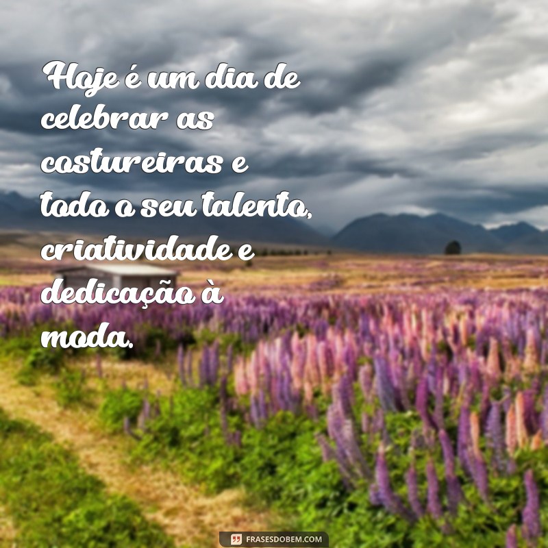 Descubra as melhores frases para celebrar o Dia das Costureiras 