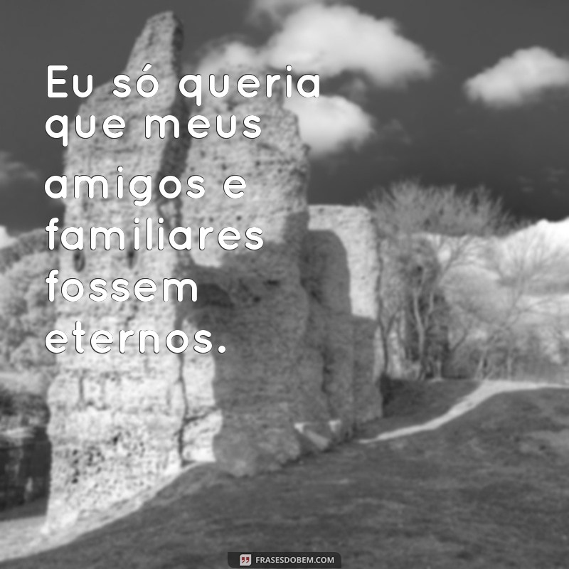 Descubra as melhores frases Eu só queria para expressar seus desejos e sentimentos 