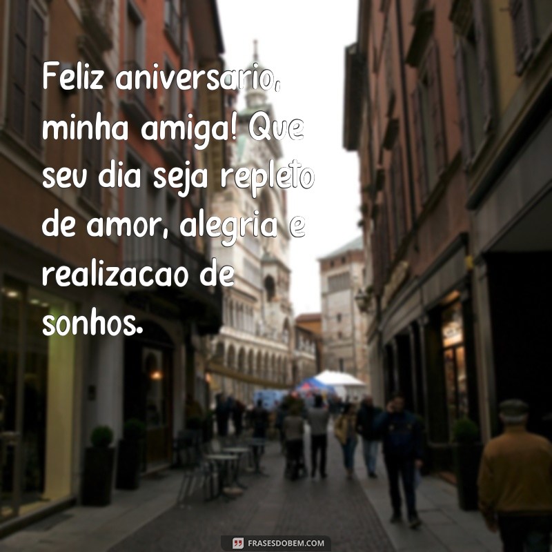 frases aniversário para amiga para whatsapp Feliz aniversário, minha amiga! Que seu dia seja repleto de amor, alegria e realização de sonhos.