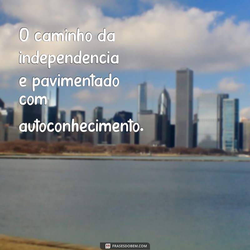 Frases Inspiradoras sobre Independência: Liberdade e Autoconhecimento 