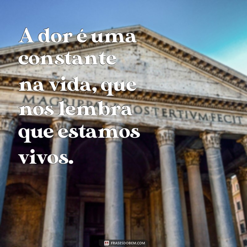 frases de sofrimento da vida A dor é uma constante na vida, que nos lembra que estamos vivos.