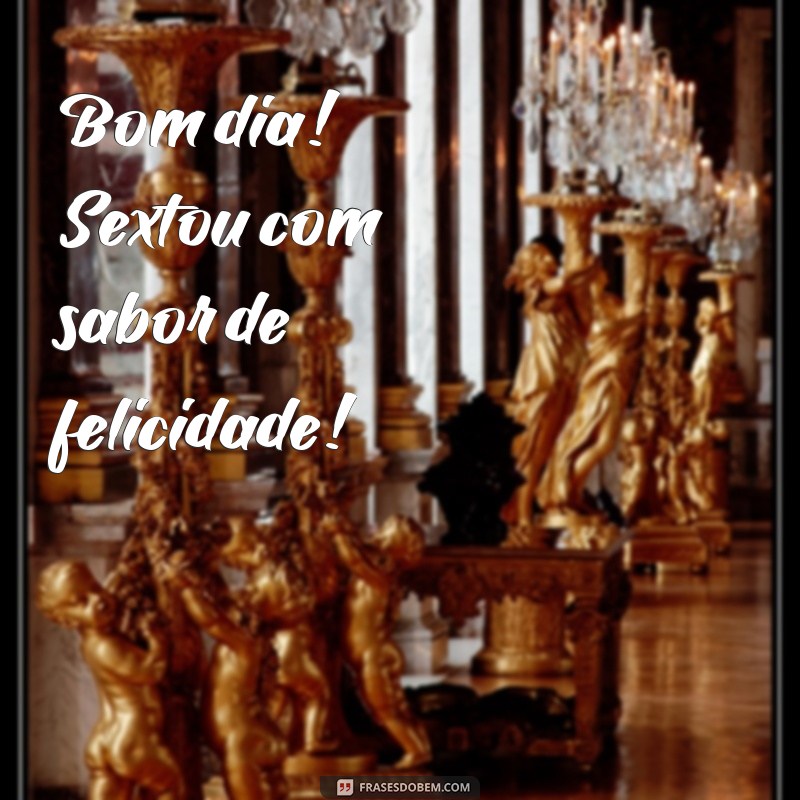 frases de bom dia sextou Bom dia! Sextou com sabor de felicidade!