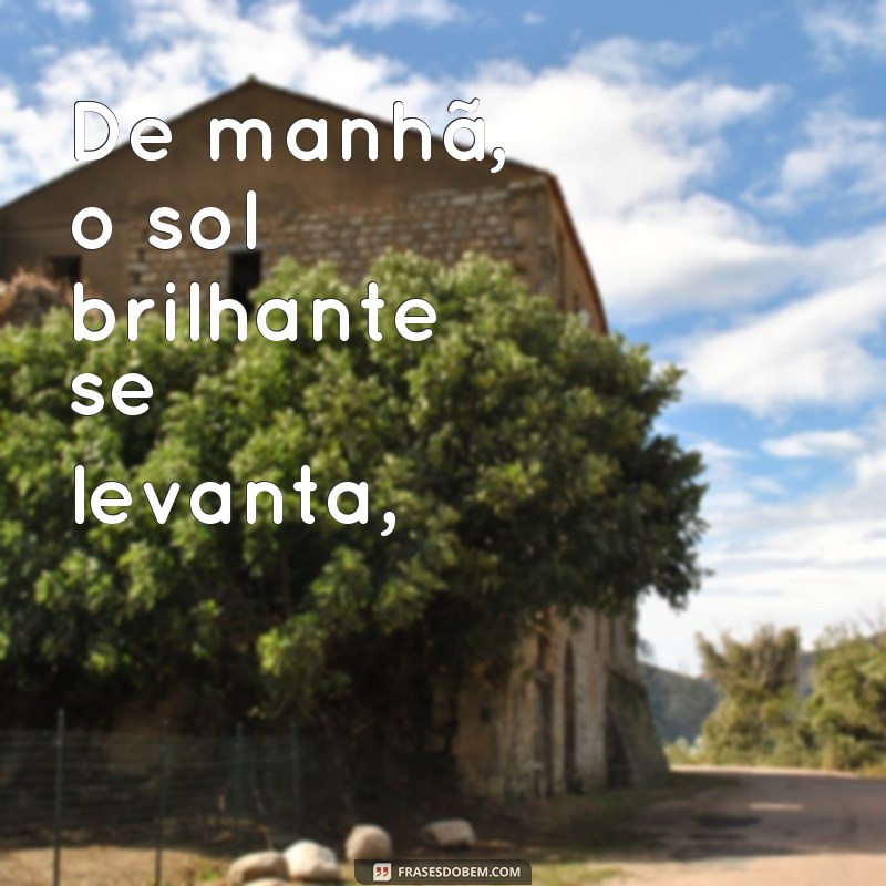 frases poemas pequenos com rimas De manhã, o sol brilhante se levanta,