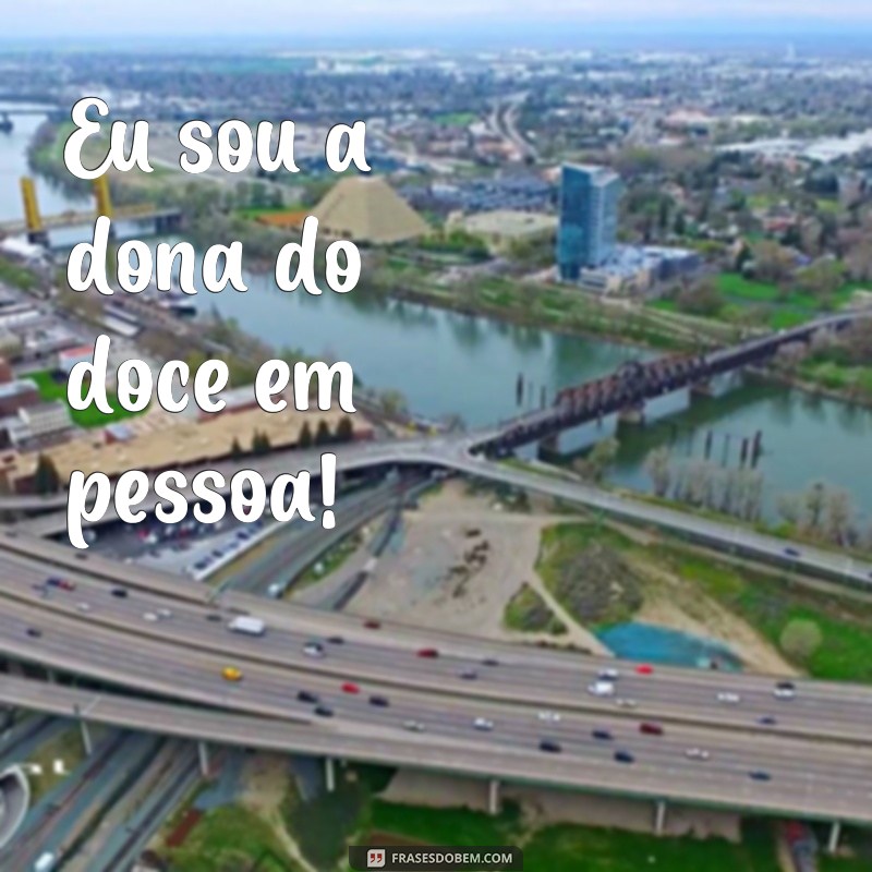 frases dona do doce Eu sou a dona do doce em pessoa!