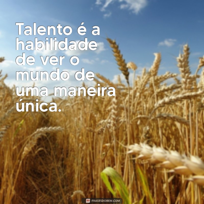 Descubra as Melhores Frases sobre Talento para Inspirar sua Criatividade 