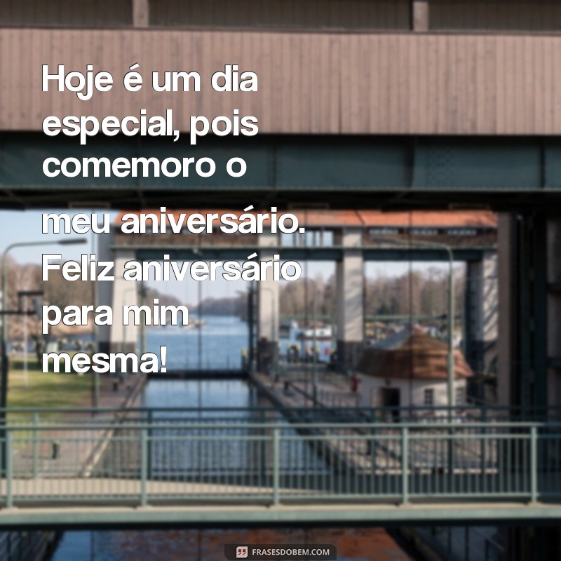 frases de feliz aniversário para mim mesma Hoje é um dia especial, pois comemoro o meu aniversário. Feliz aniversário para mim mesma!