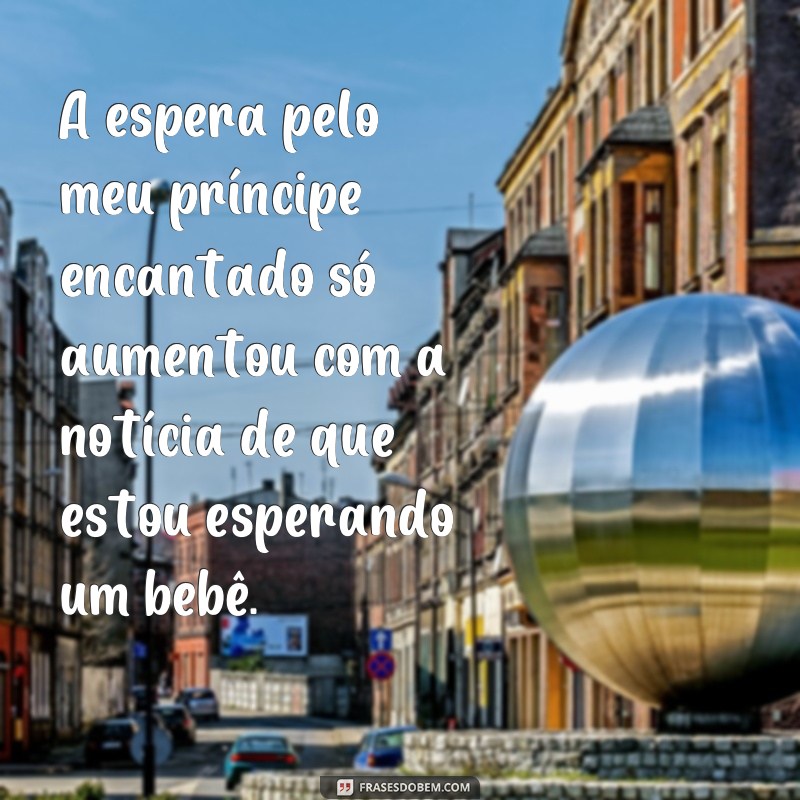 frases status grávida de um principe A espera pelo meu príncipe encantado só aumentou com a notícia de que estou esperando um bebê.