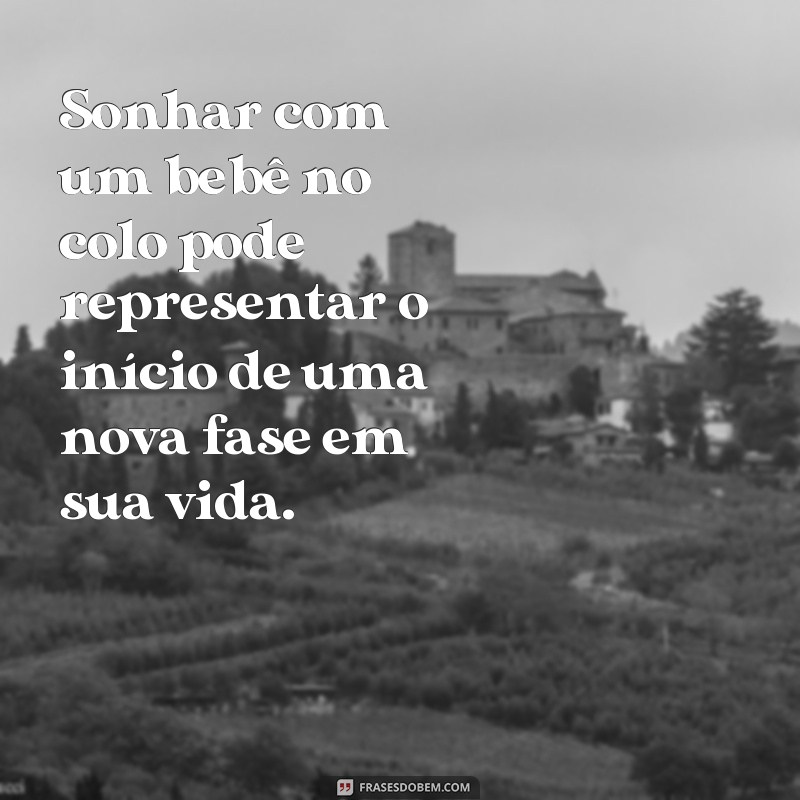 frases o que significa sonhar com bebê no colo Sonhar com um bebê no colo pode representar o início de uma nova fase em sua vida.