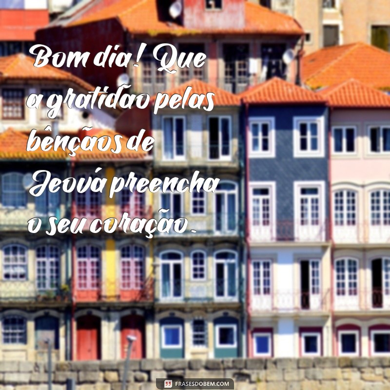 Descubra as melhores frases de bom dia com as bênçãos de Jeová para começar o dia com fé e positividade 