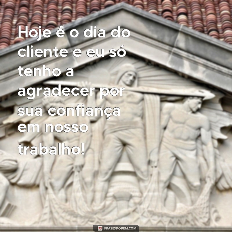 frases dia do cliente mensagem Hoje é o dia do cliente e eu só tenho a agradecer por sua confiança em nosso trabalho!