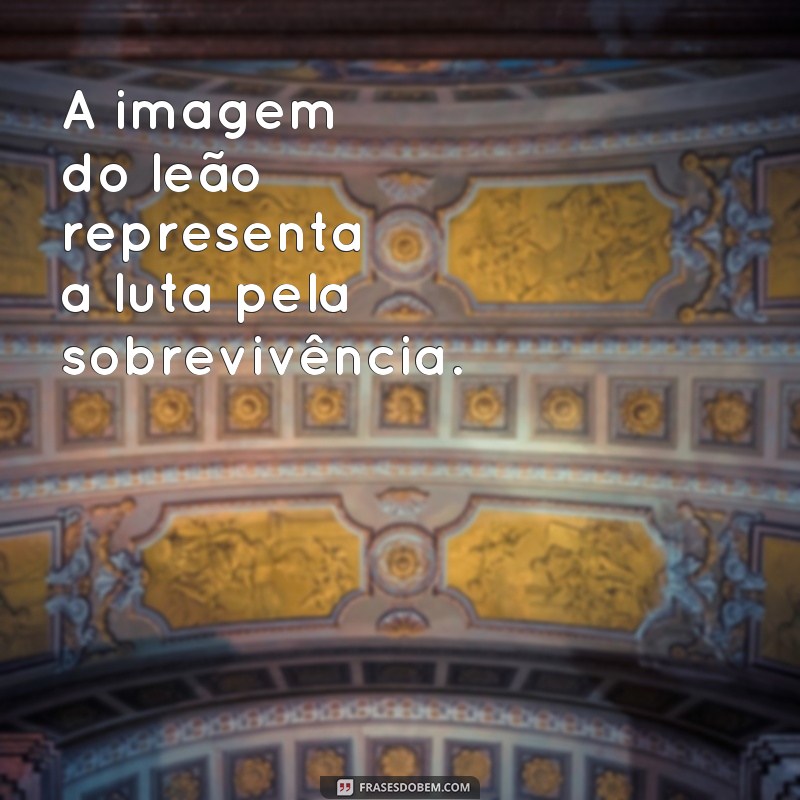 Conheça as mais impactantes imagens de leão com frases inspiradoras 