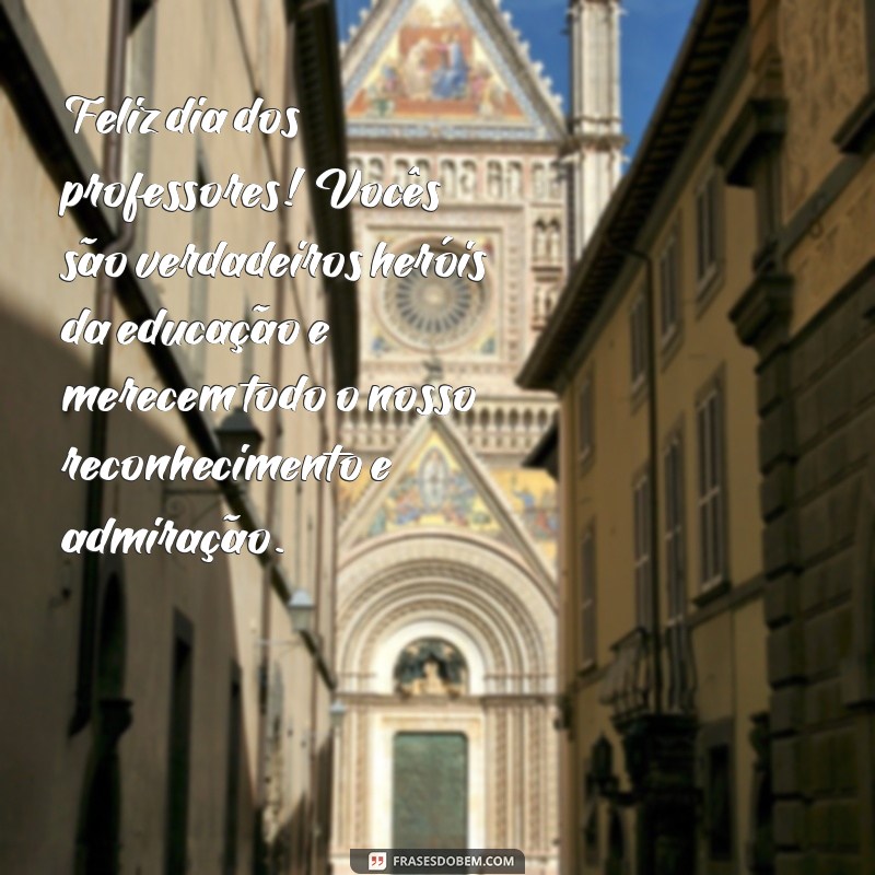 frases feliz dia dos professores mensagens Feliz dia dos professores! Vocês são verdadeiros heróis da educação e merecem todo o nosso reconhecimento e admiração.