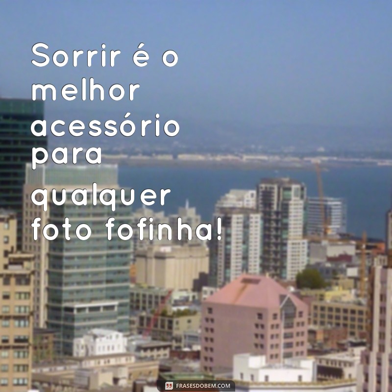 frases fotos fofinha Sorrir é o melhor acessório para qualquer foto fofinha!