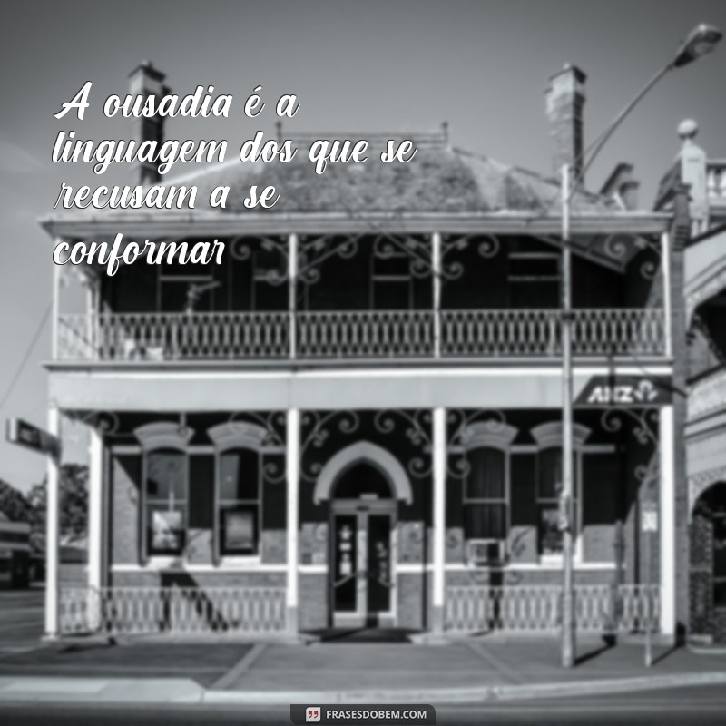 Frases de Ousadia: Inspire-se e Transforme sua Vida com Coragem 