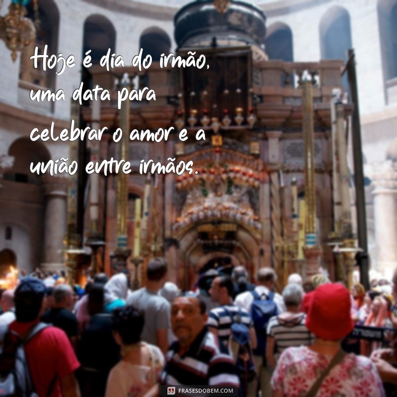 frases hj é dia do irmão Hoje é dia do irmão, uma data para celebrar o amor e a união entre irmãos.