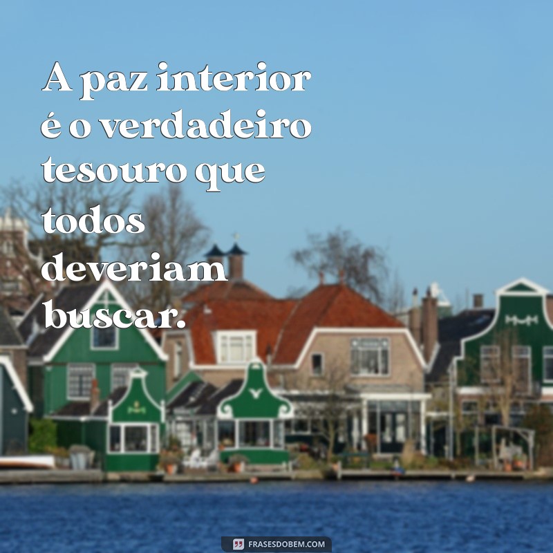 frases de paz e sossego A paz interior é o verdadeiro tesouro que todos deveriam buscar.