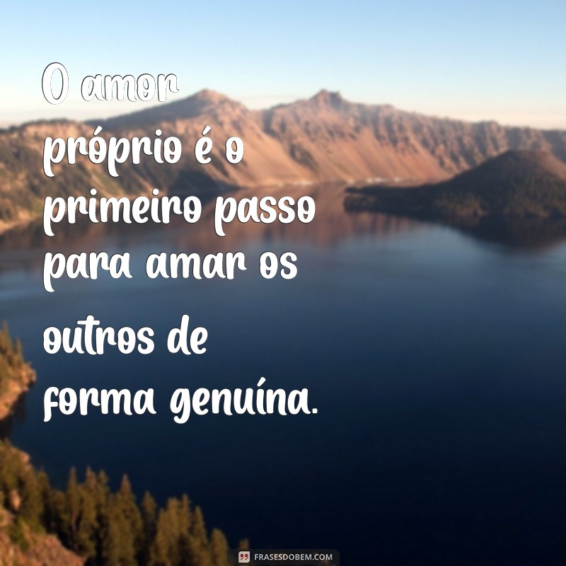 frases sobre amor proprio O amor próprio é o primeiro passo para amar os outros de forma genuína.