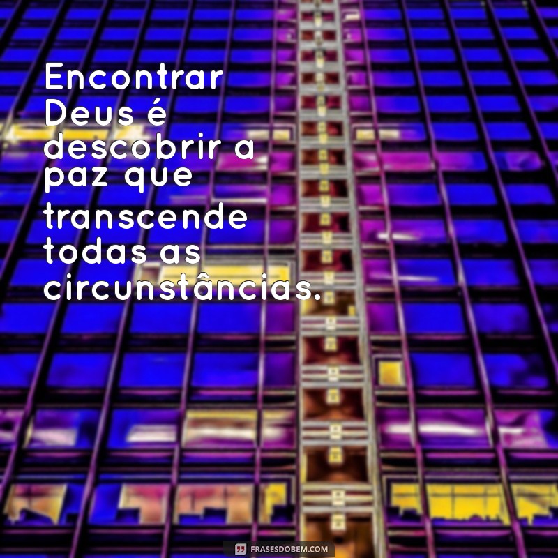 Frases Inspiradoras para Encontros Transformadores com Deus 