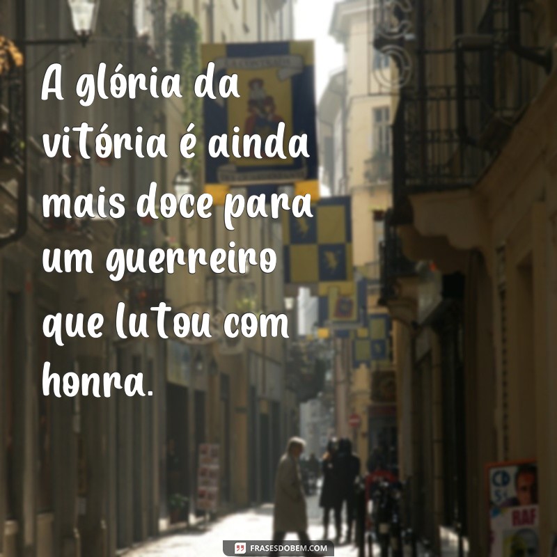 Descubra as melhores frases de inspiração de um verdadeiro homem guerreiro 