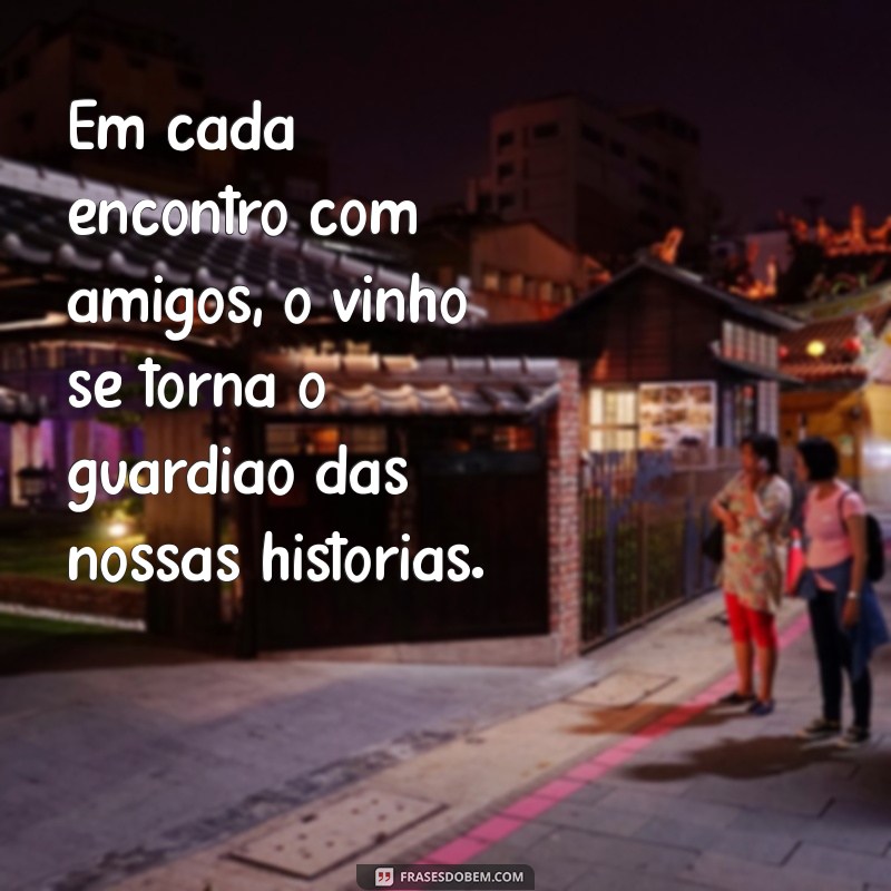 Frases Inspiradoras sobre Vinho e Amizade: Celebre Momentos Inesquecíveis 