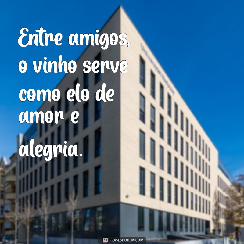 Frases Inspiradoras sobre Vinho e Amizade: Celebre Momentos Inesquecíveis 