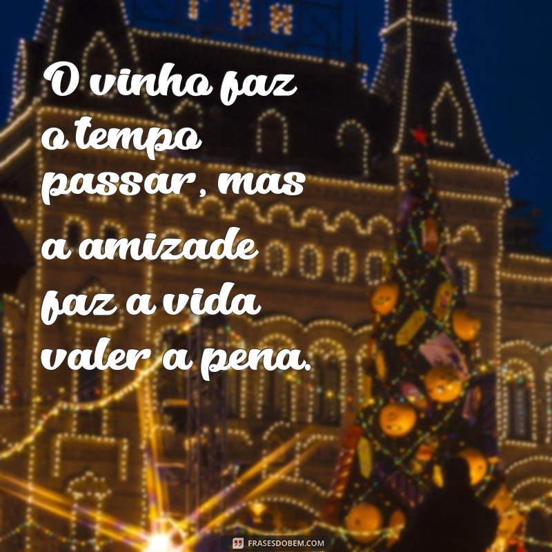 Frases Inspiradoras sobre Vinho e Amizade: Celebre Momentos Inesquecíveis 