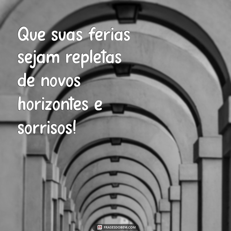 frases de boas férias Que suas férias sejam repletas de novos horizontes e sorrisos!