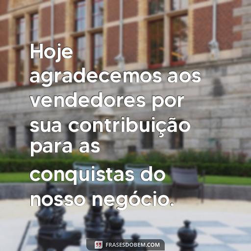  Hoje agradecemos aos vendedores por sua contribuição para as conquistas do nosso negócio.