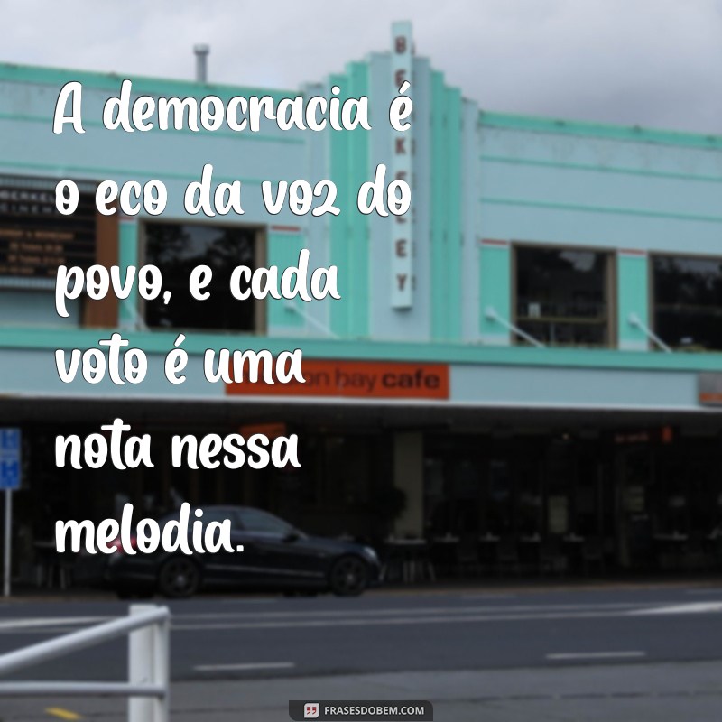 frases políticas A democracia é o eco da voz do povo, e cada voto é uma nota nessa melodia.