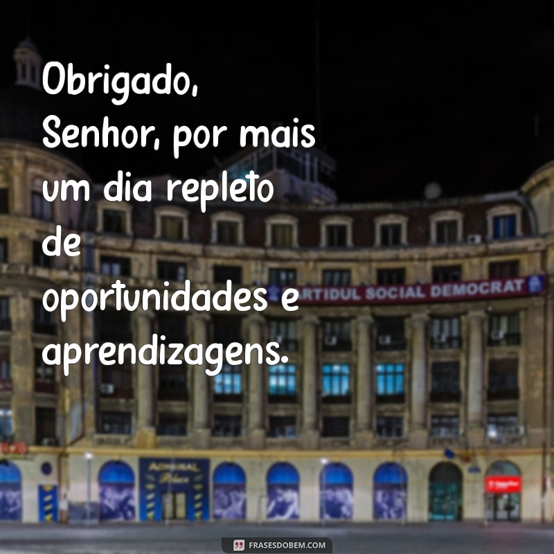 frases obrigado senhor por mais um dia Obrigado, Senhor, por mais um dia repleto de oportunidades e aprendizagens.