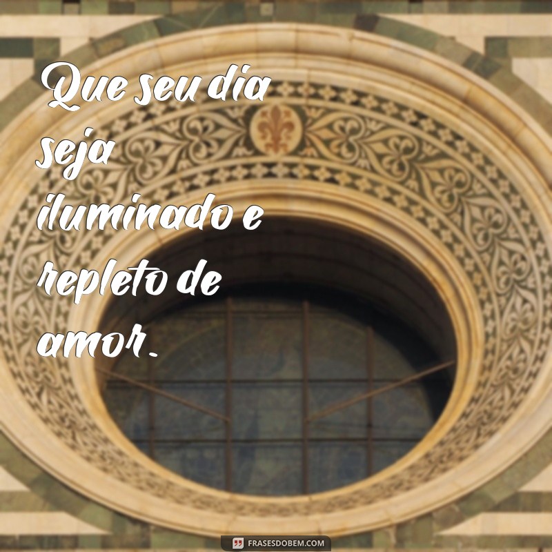 frases laços e versos bom dia Que seu dia seja iluminado e repleto de amor.