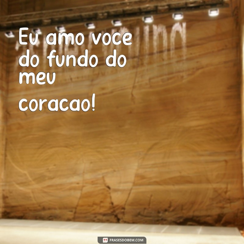 frases de carinho para criançinhas Eu amo você do fundo do meu coração!