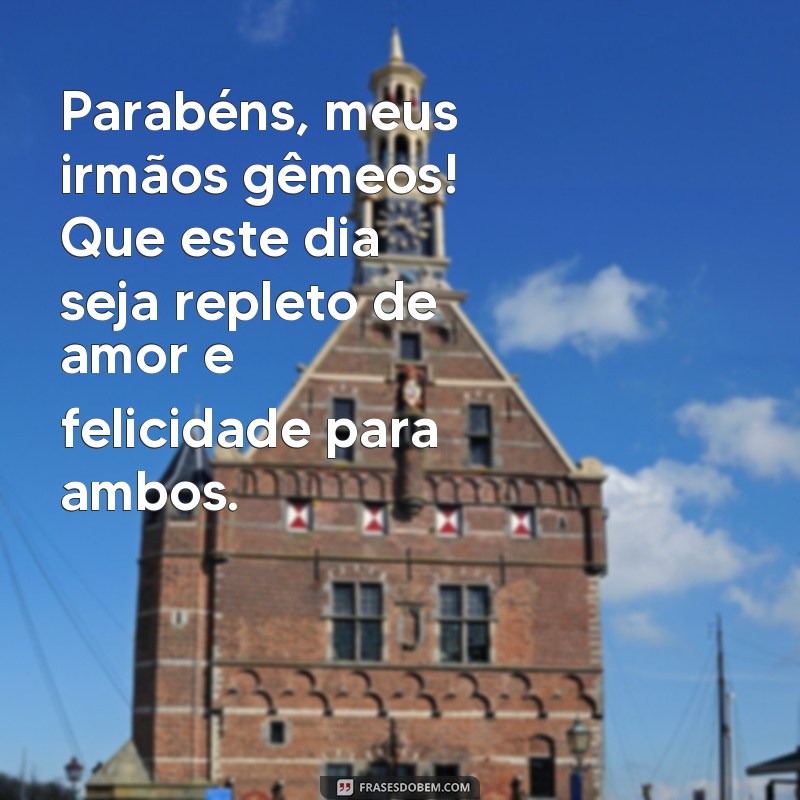 frases de aniversário para irmaos gemeos Parabéns, meus irmãos gêmeos! Que este dia seja repleto de amor e felicidade para ambos.