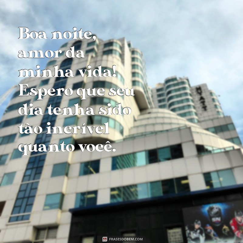 frases boa noite amor da minha vida texto Boa noite, amor da minha vida! Espero que seu dia tenha sido tão incrível quanto você.