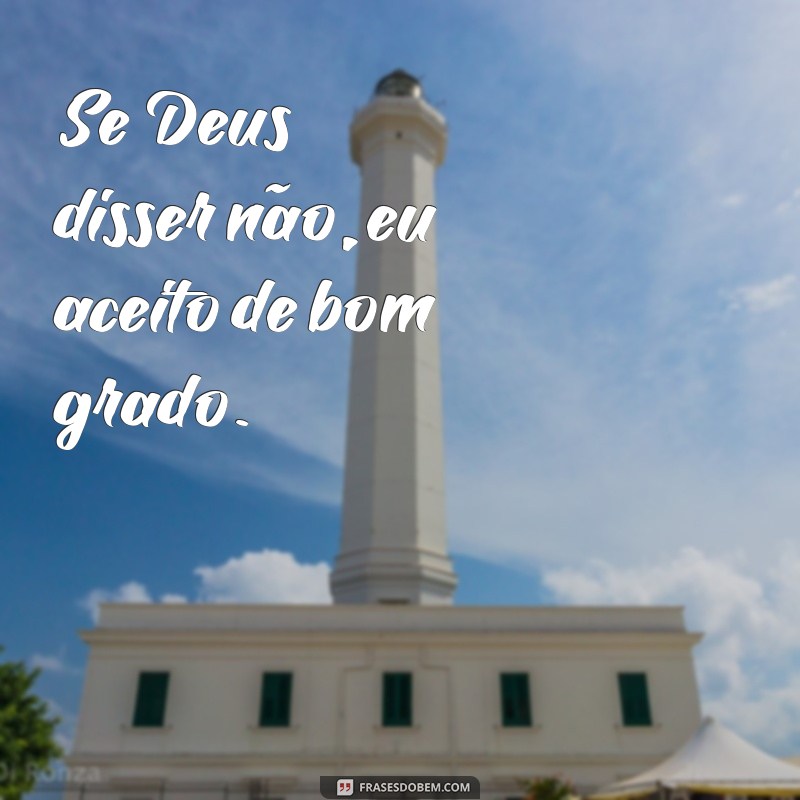 frases se Deus disser não eu aceito letra Se Deus disser não, eu aceito de bom grado.