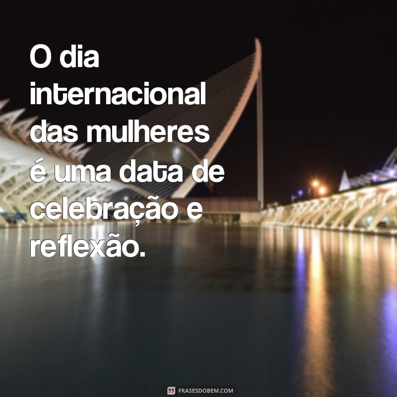 frases dia internacional das mu O dia internacional das mulheres é uma data de celebração e reflexão.