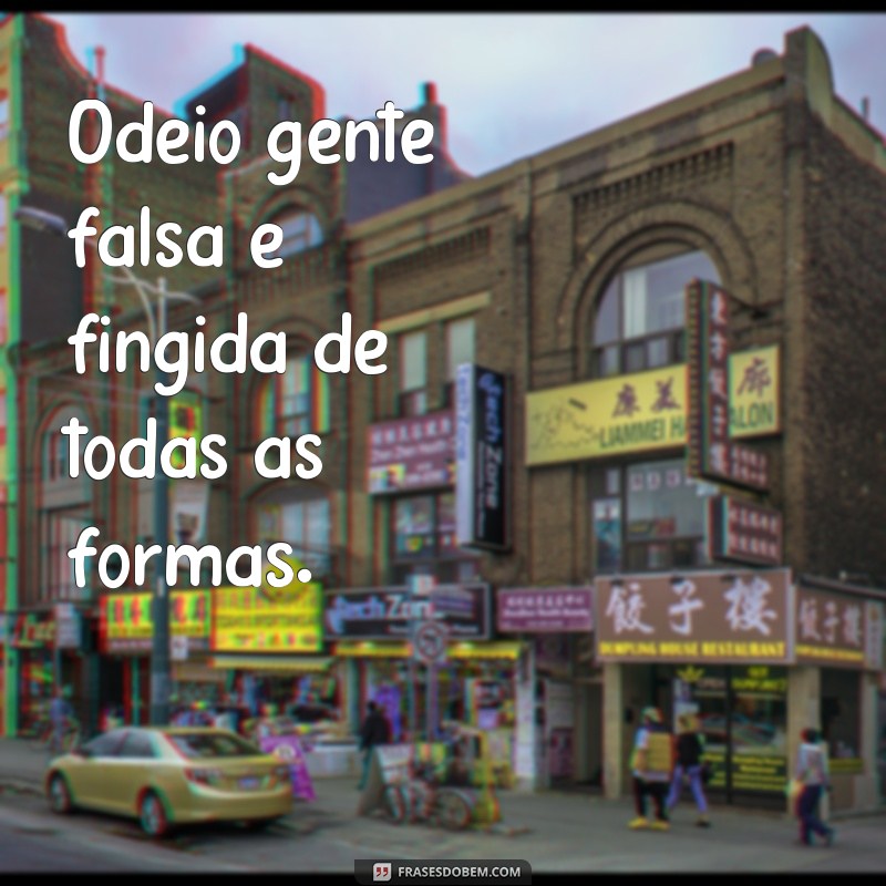 frases odeio gente falsa e fingida Odeio gente falsa e fingida de todas as formas.