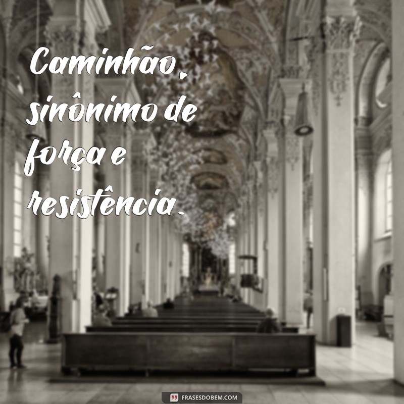 Encante-se com as melhores fotos de caminhão acompanhadas de frases inspiradoras 