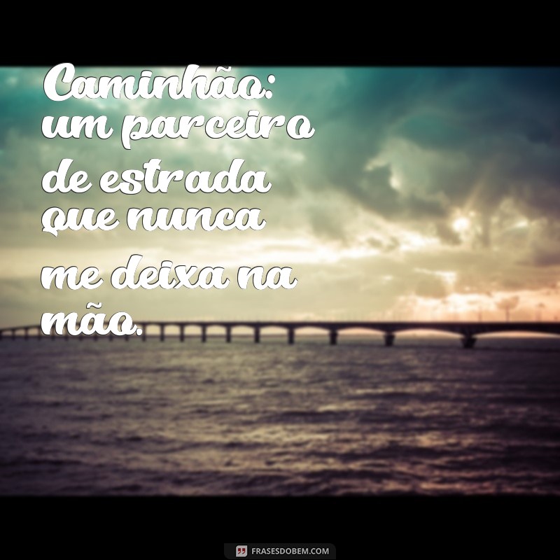 Encante-se com as melhores fotos de caminhão acompanhadas de frases inspiradoras 