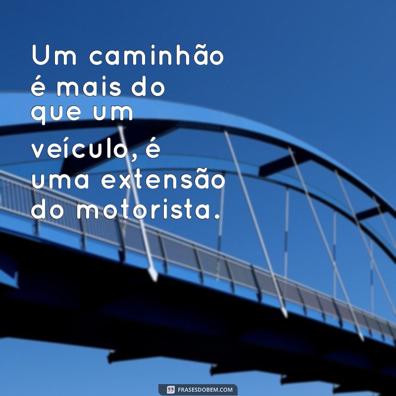 Encante-se com as melhores fotos de caminhão acompanhadas de frases inspiradoras 