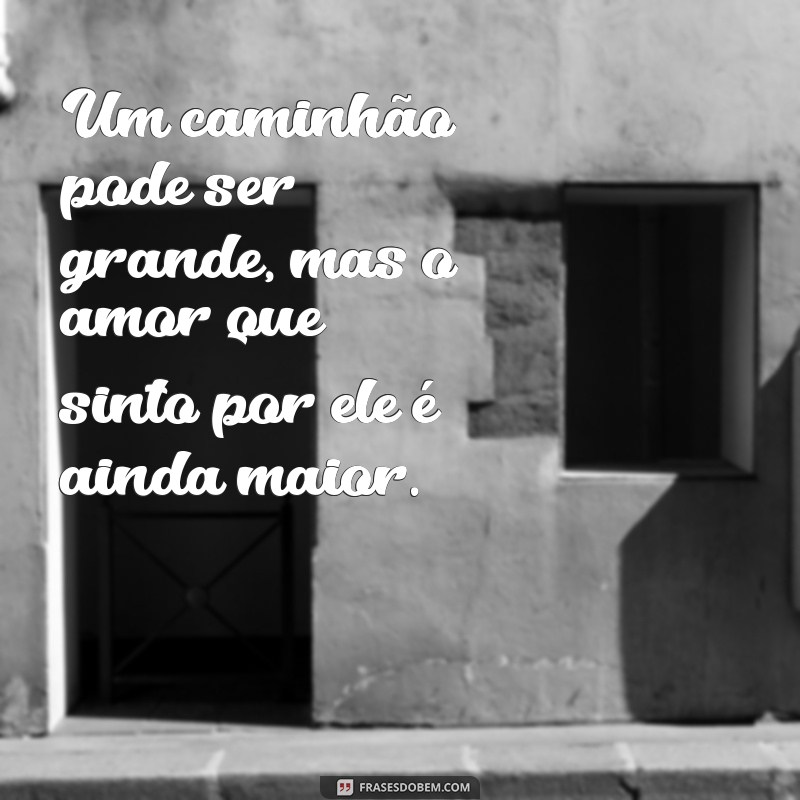 Encante-se com as melhores fotos de caminhão acompanhadas de frases inspiradoras 