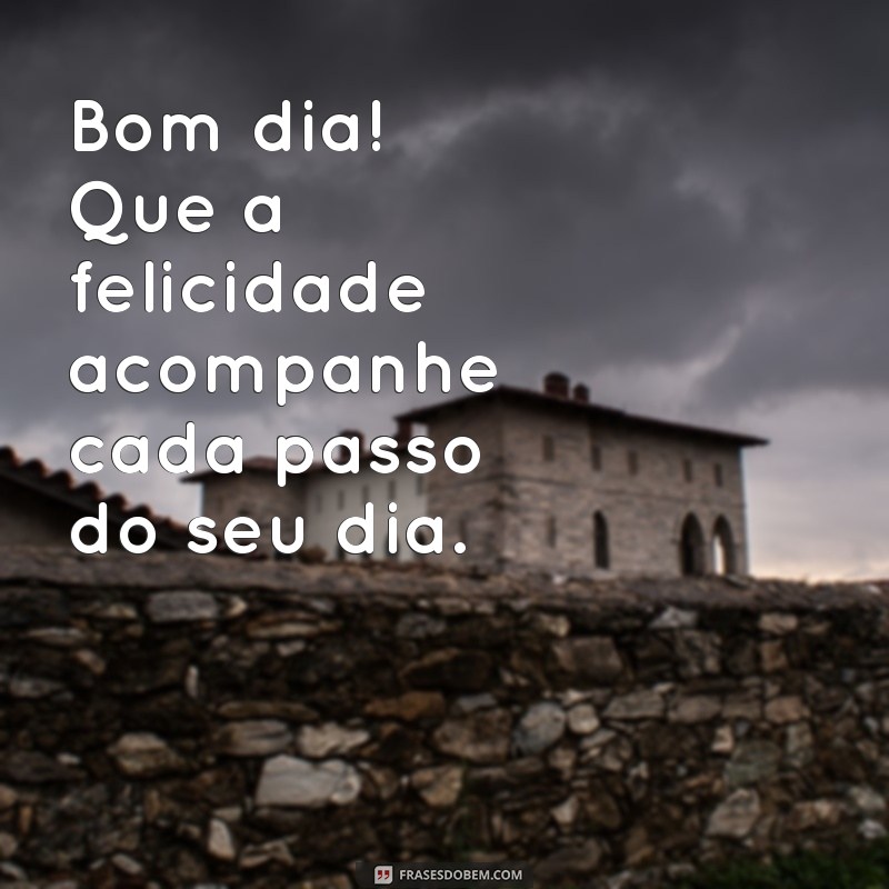 frases bom dia felicidade Bom dia! Que a felicidade acompanhe cada passo do seu dia.