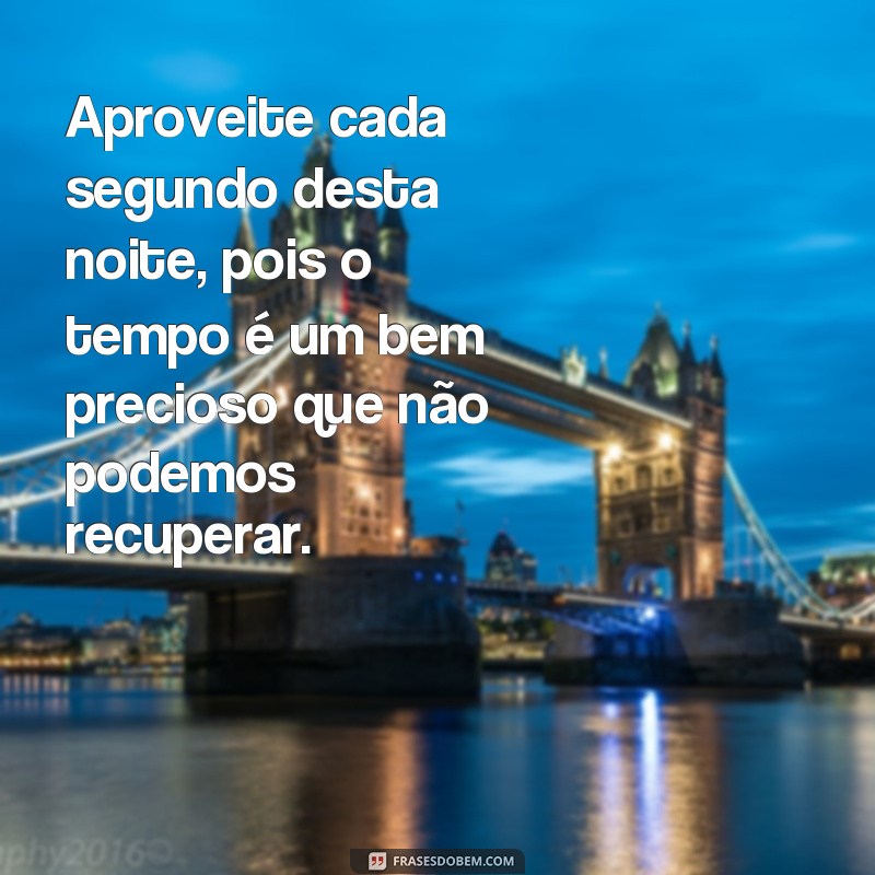 frases inteligentes de boa noite Aproveite cada segundo desta noite, pois o tempo é um bem precioso que não podemos recuperar.