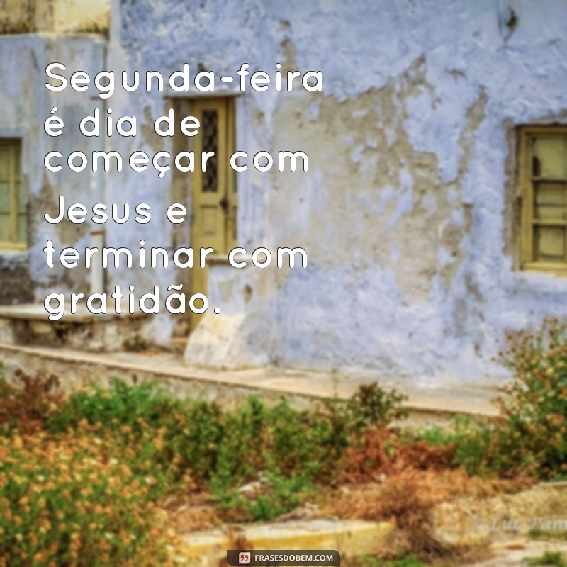 Comece sua semana com as melhores frases de bom dia segunda-feira com Jesus 