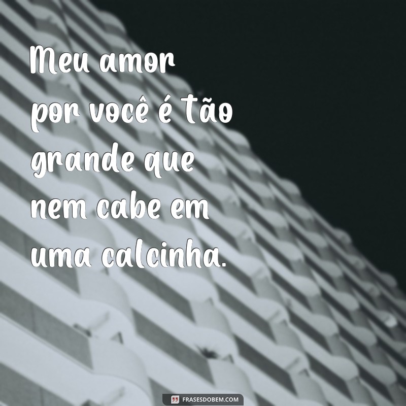 frases de homem safado Meu amor por você é tão grande que nem cabe em uma calcinha.